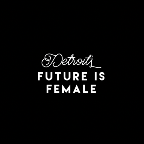 DETROIT’S FUTURE IS FEMALE